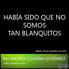 HABA SIDO QUE NO SOMOS TAN BLANQUITOS - Por ANDRS COLMN GUTIRREZ - Sbado, 08 de Diciembre de 2018